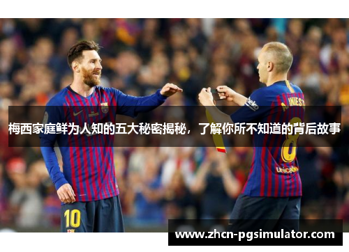 梅西家庭鲜为人知的五大秘密揭秘，了解你所不知道的背后故事