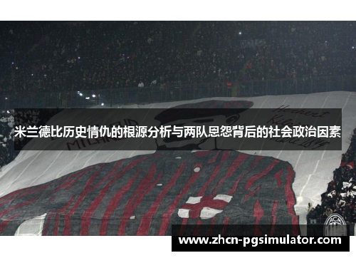 米兰德比历史情仇的根源分析与两队恩怨背后的社会政治因素 米兰德比历史情仇的根源分析与两队恩怨背后的社会政治因素