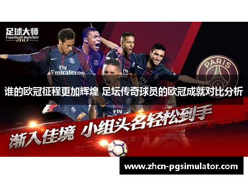 谁的欧冠征程更加辉煌 足坛传奇球员的欧冠成就对比分析 谁的欧冠征程更加辉煌 足坛传奇球员的欧冠成就对比分析