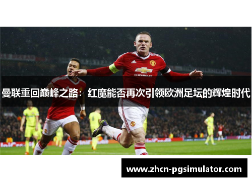 曼联重回巅峰之路:红魔能否再次引领欧洲足坛的辉煌时代 曼联重回巅峰之路:红魔能否再次引领欧洲足坛的辉煌时代
