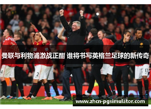 曼联与利物浦激战正酣 谁将书写英格兰足球的新传奇