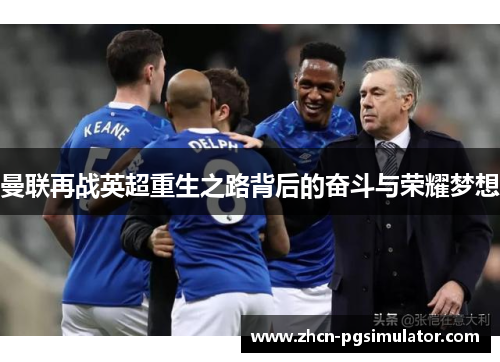 曼联再战英超重生之路背后的奋斗与荣耀梦想 曼联再战英超重生之路背后的奋斗与荣耀梦想