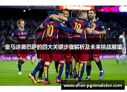 皇马逆袭巴萨的四大关键步骤解析及未来挑战展望