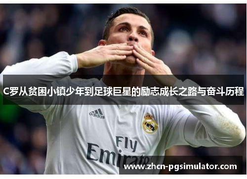 C罗从贫困小镇少年到足球巨星的励志成长之路与奋斗历程