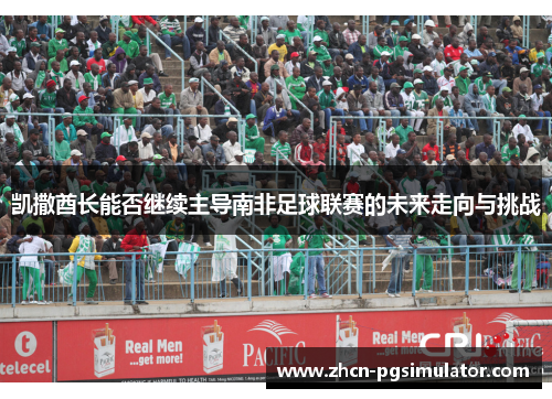 凯撒酋长能否继续主导南非足球联赛的未来走向与挑战