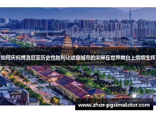 如何庆祝博洛尼亚历史性胜利让这座城市的荣耀在世界舞台上熠熠生辉