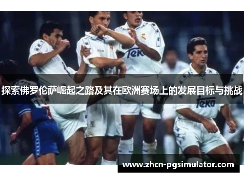 探索佛罗伦萨崛起之路及其在欧洲赛场上的发展目标与挑战