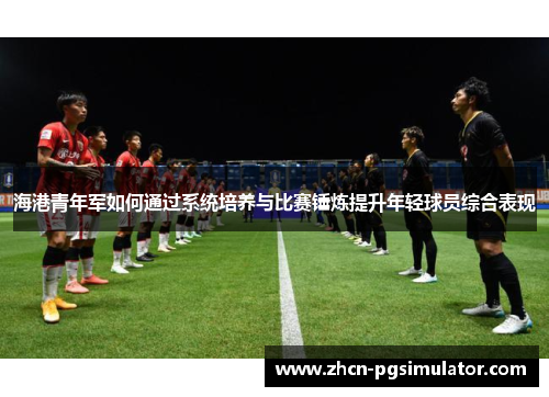 海港青年军如何通过系统培养与比赛锤炼提升年轻球员综合表现