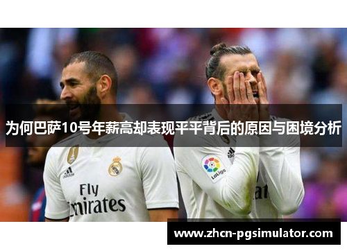 为何巴萨10号年薪高却表现平平背后的原因与困境分析