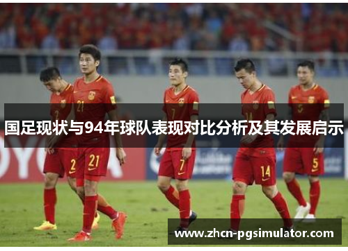 国足现状与94年球队表现对比分析及其发展启示