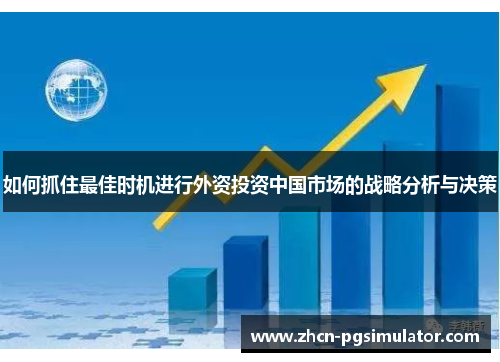 如何抓住最佳时机进行外资投资中国市场的战略分析与决策