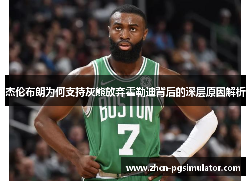 杰伦布朗为何支持灰熊放弃霍勒迪背后的深层原因解析