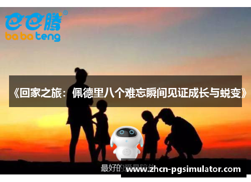 《回家之旅：佩德里八个难忘瞬间见证成长与蜕变》