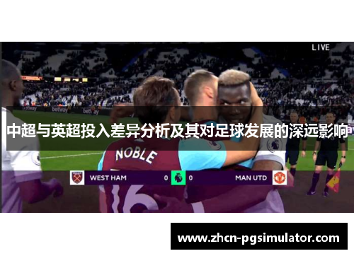 中超与英超投入差异分析及其对足球发展的深远影响 中超与英超投入差异分析及其对足球发展的深远影响