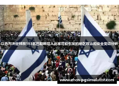 以色列决定释放183名巴勒斯坦人此举可能引发的地区政治和安全变动分析