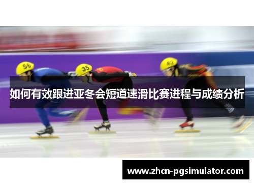 如何有效跟进亚冬会短道速滑比赛进程与成绩分析