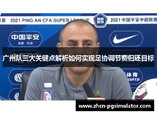 广州队三大关键点解析如何实现足协调节费归还目标