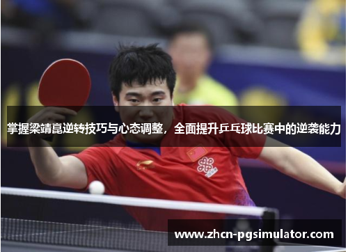 掌握梁靖崑逆转技巧与心态调整,全面提升乒乓球比赛中的逆袭能力 掌握梁靖崑逆转技巧与心态调整,全面提升乒乓球比赛中的逆袭能力