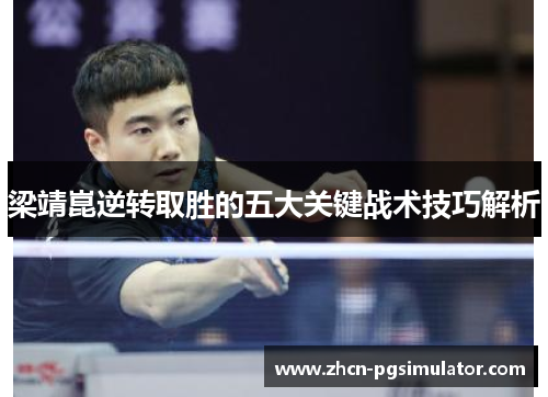梁靖崑逆转取胜的五大关键战术技巧解析 梁靖崑逆转取胜的五大关键战术技巧解析