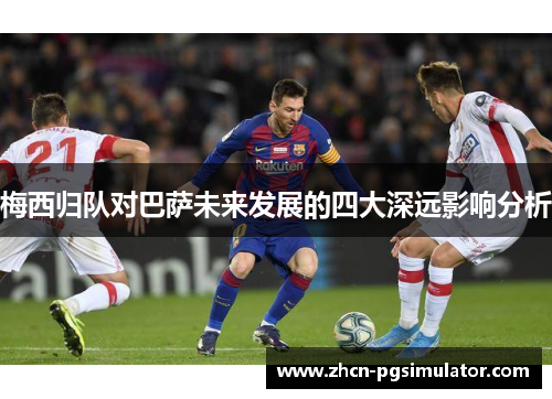 梅西归队对巴萨未来发展的四大深远影响分析