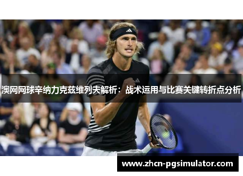 澳网网球辛纳力克兹维列夫解析：战术运用与比赛关键转折点分析