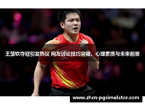 王楚钦夺冠引发热议 网友讨论技巧突破、心理素质与未来前景 王楚钦夺冠引发热议 网友讨论技巧突破、心理素质与未来前景