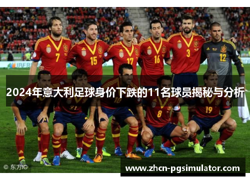2024年意大利足球身价下跌的11名球员揭秘与分析 2024年意大利足球身价下跌的11名球员揭秘与分析