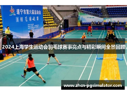 2024上海学生运动会羽毛球赛事亮点与精彩瞬间全景回顾