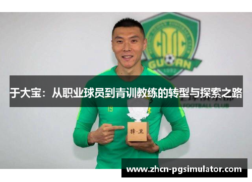 于大宝：从职业球员到青训教练的转型与探索之路