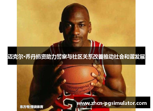 迈克尔·乔丹捐资助力警察与社区关系改善推动社会和谐发展