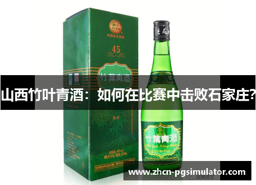山西竹叶青酒:如何在比赛中击败石家庄? 山西竹叶青酒:如何在比赛中击败石家庄?