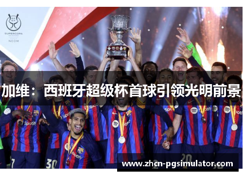 加维:西班牙超级杯首球引领光明前景 加维:西班牙超级杯首球引领光明前景