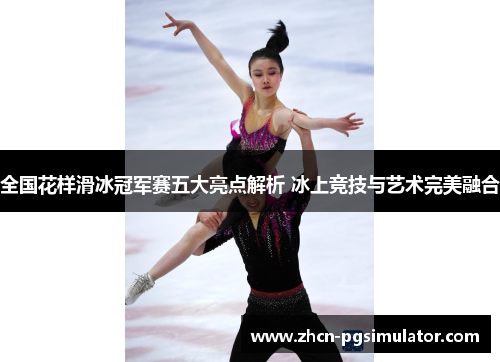 全国花样滑冰冠军赛五大亮点解析 冰上竞技与艺术完美融合