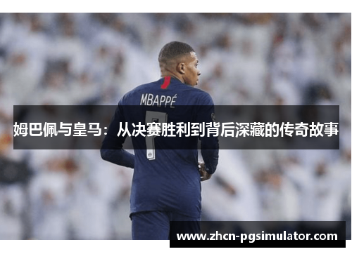 姆巴佩与皇马：从决赛胜利到背后深藏的传奇故事
