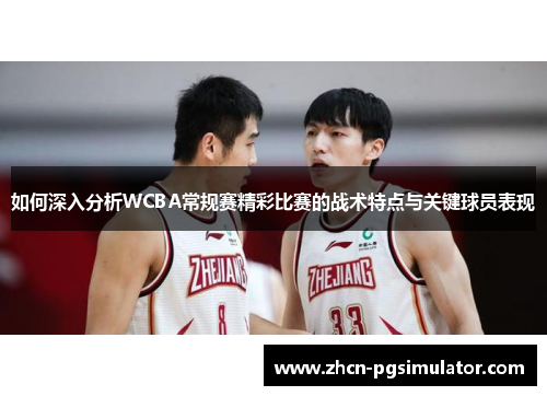 如何深入分析WCBA常规赛精彩比赛的战术特点与关键球员表现