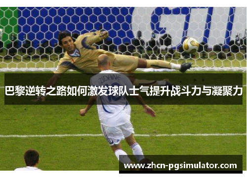 巴黎逆转之路如何激发球队士气提升战斗力与凝聚力