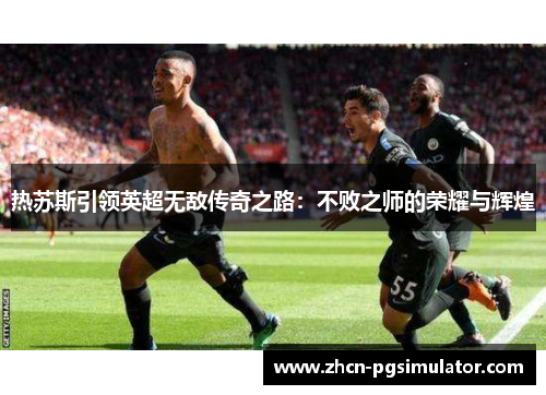 热苏斯引领英超无敌传奇之路：不败之师的荣耀与辉煌