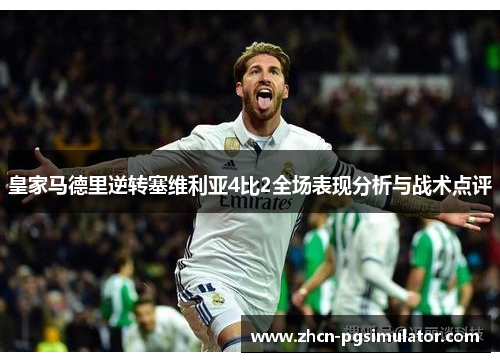 皇家马德里逆转塞维利亚4比2全场表现分析与战术点评