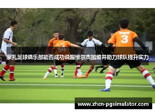 蒙扎足球俱乐部能否成功说服维尔杰加盟并助力球队提升实力