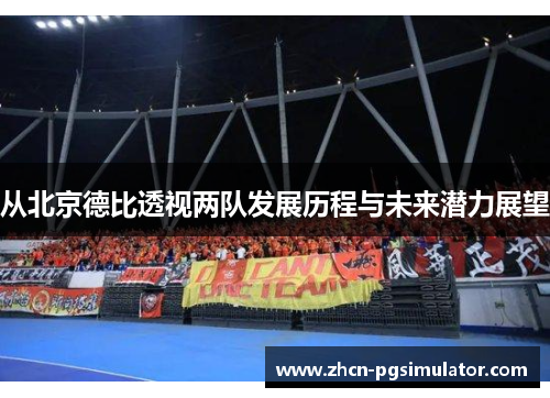 从北京德比透视两队发展历程与未来潜力展望