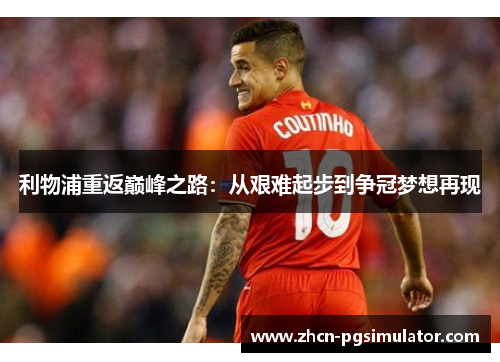 利物浦重返巅峰之路:从艰难起步到争冠梦想再现 利物浦重返巅峰之路:从艰难起步到争冠梦想再现