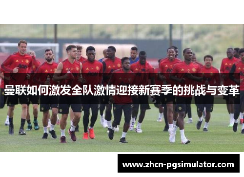曼联如何激发全队激情迎接新赛季的挑战与变革