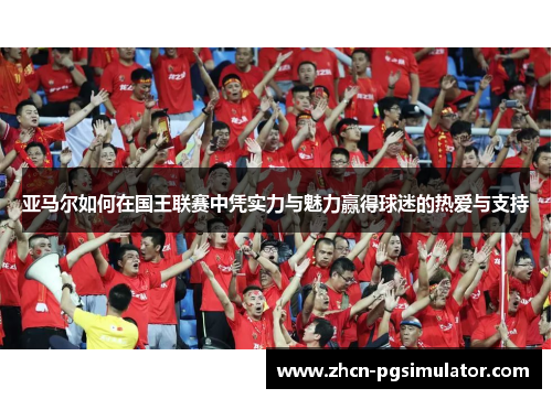 亚马尔如何在国王联赛中凭实力与魅力赢得球迷的热爱与支持