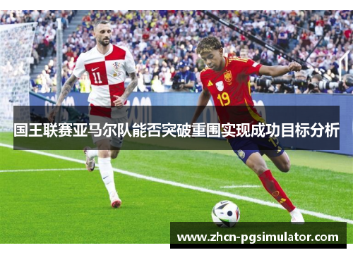 国王联赛亚马尔队能否突破重围实现成功目标分析