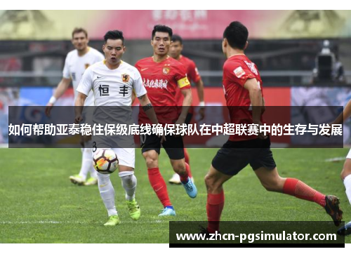 如何帮助亚泰稳住保级底线确保球队在中超联赛中的生存与发展