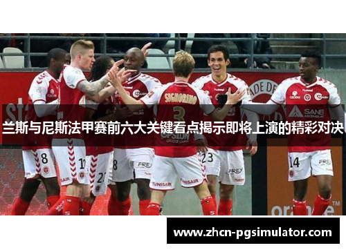 兰斯与尼斯法甲赛前六大关键看点揭示即将上演的精彩对决
