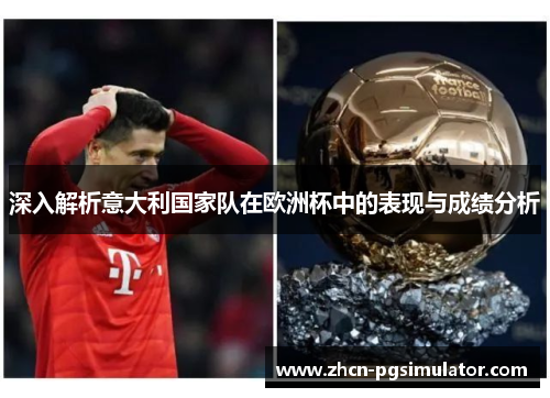 深入解析意大利国家队在欧洲杯中的表现与成绩分析