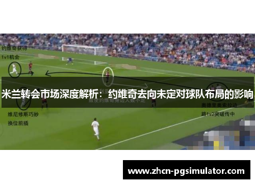 米兰转会市场深度解析：约维奇去向未定对球队布局的影响