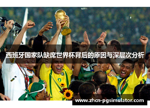 西班牙国家队缺席世界杯背后的原因与深层次分析