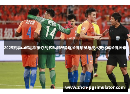 2025赛季中超冠军争夺战多队激烈角逐关键球员与战术变化成关键因素